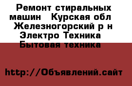 Ремонт стиральных машин - Курская обл., Железногорский р-н Электро-Техника » Бытовая техника   